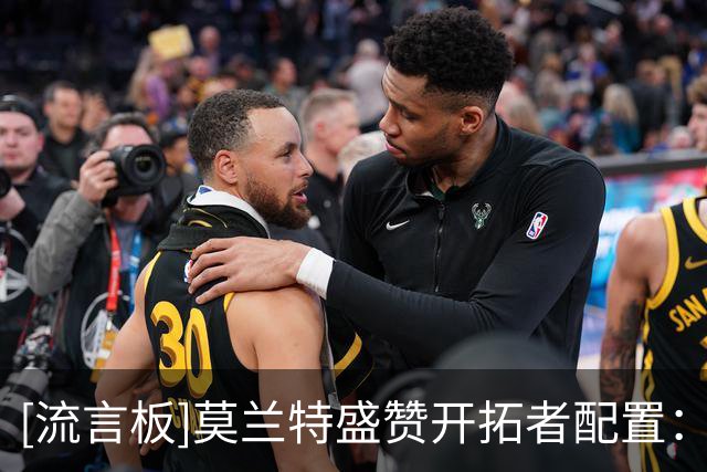 [流言板]莫兰特盛赞开拓者配置：利拉德与阿夫迪亚让比赛更轻松